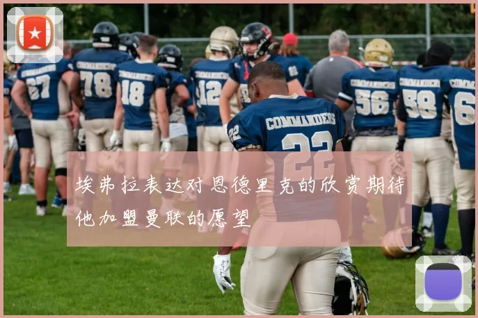 埃弗拉表达对恩德里克的欣赏期待他加盟曼联的愿望